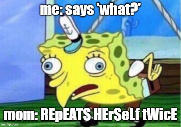 Mocking Spongebob | me: says 'what?'; mom: REpEATS HErSeLf tWicE | image tagged in memes,mocking spongebob | made w/ Imgflip meme maker