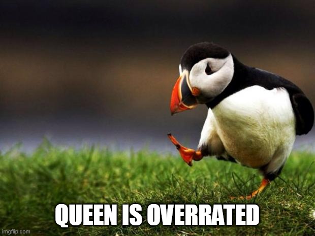 Well they are.... | QUEEN IS OVERRATED | image tagged in memes,unpopular opinion puffin,queen,queen band,overrated,music | made w/ Imgflip meme maker