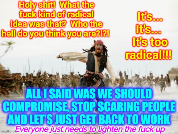 "Dude" Is An Appropriate Response In The Right Situation And The Right Conversation | Holy shit!  What the fuck kind of radical idea was that?  Who the hell do you think you are?!?! It's...  It's...  It's too radical!!! ALL I SAID WAS WE SHOULD COMPROMISE, STOP SCARING PEOPLE AND LET'S JUST GET BACK TO WORK; Everyone just needs to lighten the fuck up | image tagged in all i said was,dude,trumpublican christian nationalist nazis,lighten the fuck up dude,memes,compromise | made w/ Imgflip meme maker