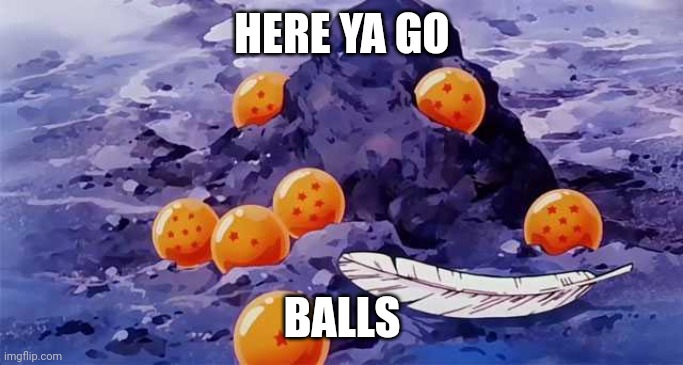 Dragon Ball opening | HERE YA GO BALLS | image tagged in dragon ball opening | made w/ Imgflip meme maker