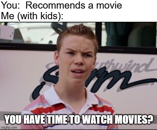 You Guys are Getting Paid | You:  Recommends a movie
Me (with kids):; YOU HAVE TIME TO WATCH MOVIES? | image tagged in you guys are getting paid | made w/ Imgflip meme maker