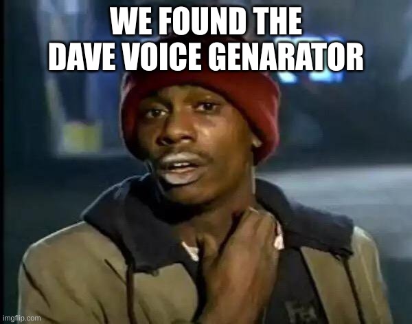 we did it | WE FOUND THE DAVE VOICE GENARATOR | image tagged in memes,y'all got any more of that,we found dave | made w/ Imgflip meme maker