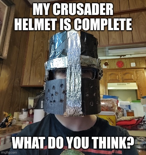 MY CRUSADER HELMET IS COMPLETE; WHAT DO YOU THINK? | made w/ Imgflip meme maker