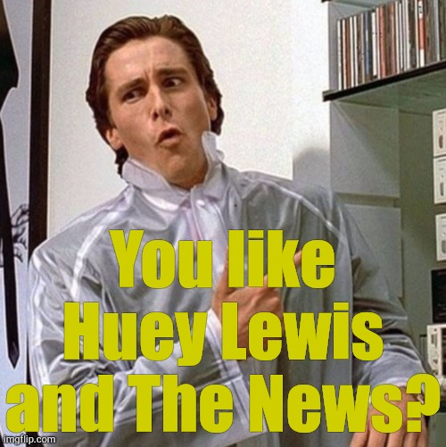 You like Huey Lewis and The News? | made w/ Imgflip meme maker