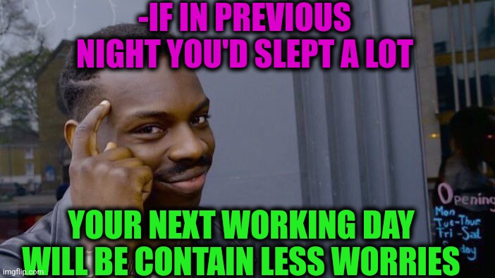 -From primeval times so. | -IF IN PREVIOUS NIGHT YOU'D SLEPT A LOT; YOUR NEXT WORKING DAY WILL BE CONTAIN LESS WORRIES | image tagged in memes,roll safe think about it,work sucks,saturday night live,life lessons,joe biden worries | made w/ Imgflip meme maker