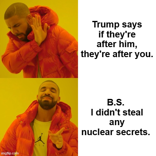 Trump gets in trouble, he starts lying like a bitch. | Trump says if they're after him, they're after you. B.S. 
I didn't steal any nuclear secrets. | image tagged in memes,drake hotline bling,trump,thief,classified,papers | made w/ Imgflip meme maker
