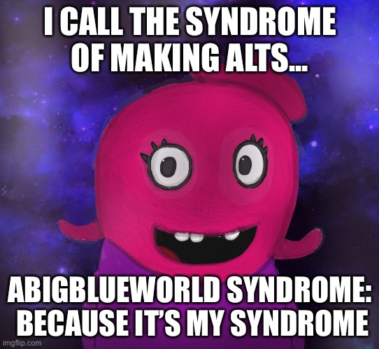 I named a syndrome off me | I CALL THE SYNDROME OF MAKING ALTS... ABIGBLUEWORLD SYNDROME:


 BECAUSE IT’S MY SYNDROME | image tagged in using my twitter pfp as a banner | made w/ Imgflip meme maker