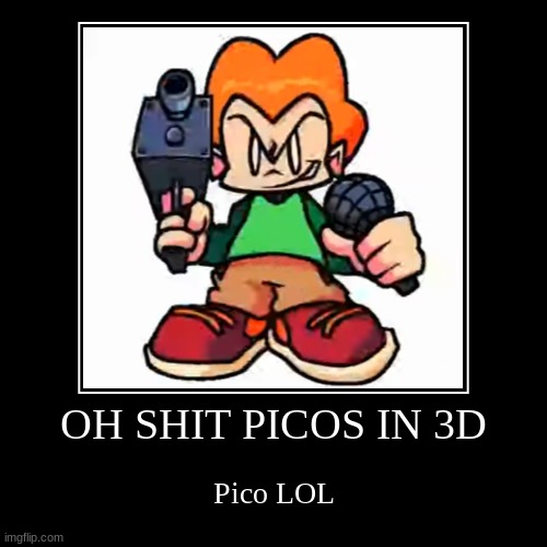 OH SHIT PICOS IN 3D | Pico LOL | image tagged in funny,demotivationals | made w/ Imgflip demotivational maker