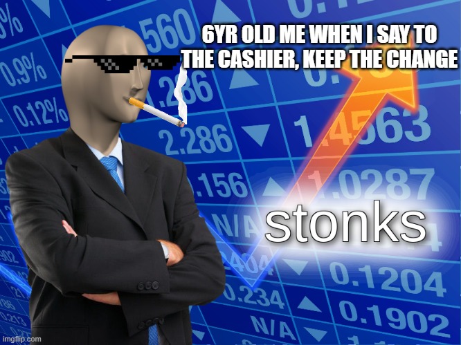 when you tell em to keep the change | 6YR OLD ME WHEN I SAY TO THE CASHIER, KEEP THE CHANGE | image tagged in stonks | made w/ Imgflip meme maker