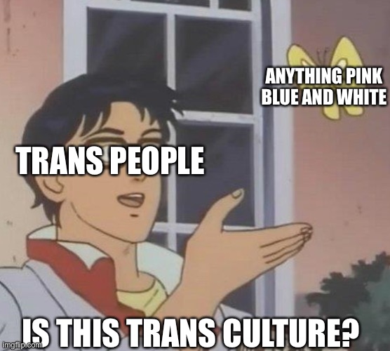 is this butterfly | ANYTHING PINK BLUE AND WHITE; TRANS PEOPLE; IS THIS TRANS CULTURE? | image tagged in is this butterfly | made w/ Imgflip meme maker