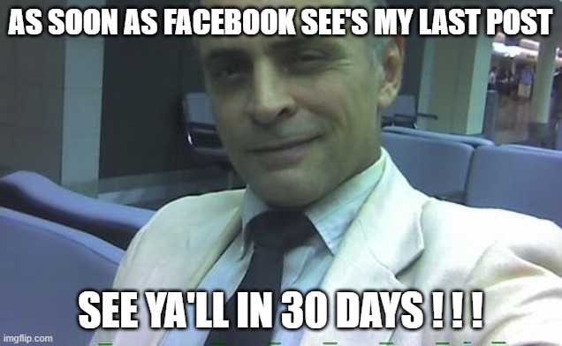 Last post | AS SOON AS FACEBOOK SEE'S MY LAST POST; SEE YA'LL IN 30 DAYS ! ! ! | image tagged in banned,facebook,see ya in 30 days | made w/ Imgflip meme maker