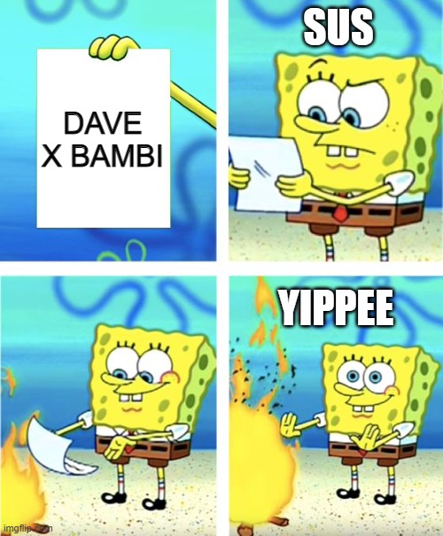 spongbob burning dave x bambi paper | SUS; DAVE X BAMBI; YIPPEE | image tagged in spongebob burning paper | made w/ Imgflip meme maker