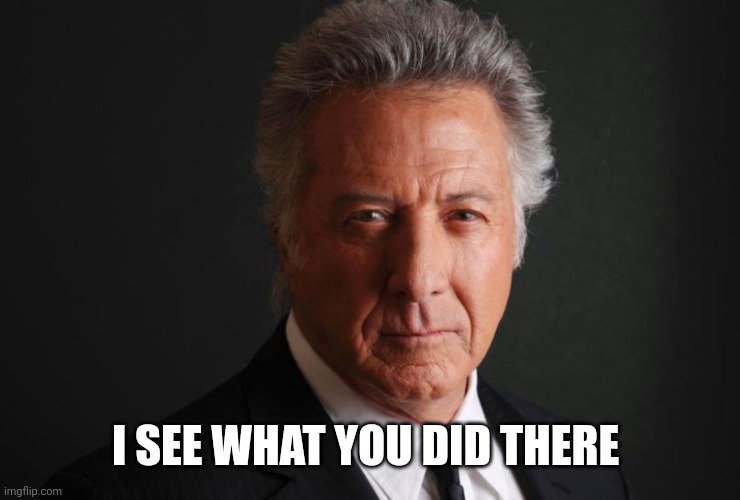Dustin Hoffman | I SEE WHAT YOU DID THERE | image tagged in dustin hoffman | made w/ Imgflip meme maker