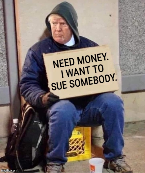 Of course he does. | NEED MONEY.
I WANT TO SUE SOMEBODY. | image tagged in trump,lawsuit,lawyers,money,addict | made w/ Imgflip meme maker