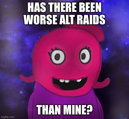 Like, worse? | HAS THERE BEEN WORSE ALT RAIDS; THAN MINE? | image tagged in using my twitter pfp as a banner | made w/ Imgflip meme maker