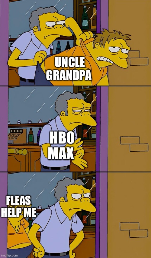 Moe throws Barney | UNCLE GRANDPA; HBO MAX; FLEAS HELP ME | image tagged in moe throws barney | made w/ Imgflip meme maker