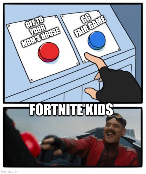 Why do they do this? | GG FAIR GAME; OFF TO YOUR MOM'S HOUSE; FORTNITE KIDS | image tagged in red and blue button | made w/ Imgflip meme maker