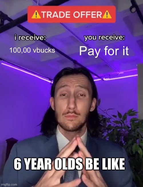 Trade Offer | 100,00 vbucks; Pay for it; 6 YEAR OLDS BE LIKE | image tagged in trade offer | made w/ Imgflip meme maker