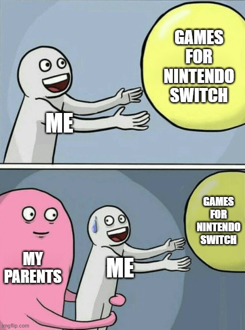Running Away Balloon Meme | GAMES
FOR
NINTENDO
SWITCH; ME; GAMES
FOR
NINTENDO
SWITCH; MY
PARENTS; ME | image tagged in memes,running away balloon | made w/ Imgflip meme maker