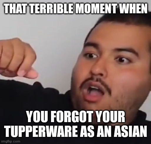 Scared man | THAT TERRIBLE MOMENT WHEN; YOU FORGOT YOUR TUPPERWARE AS AN ASIAN | image tagged in scared man | made w/ Imgflip meme maker