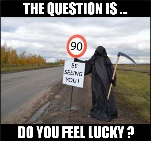 The Grim Reaper ! | THE QUESTION IS ... DO YOU FEEL LUCKY ? | image tagged in speeding,grim reaper,do you feel lucky | made w/ Imgflip meme maker
