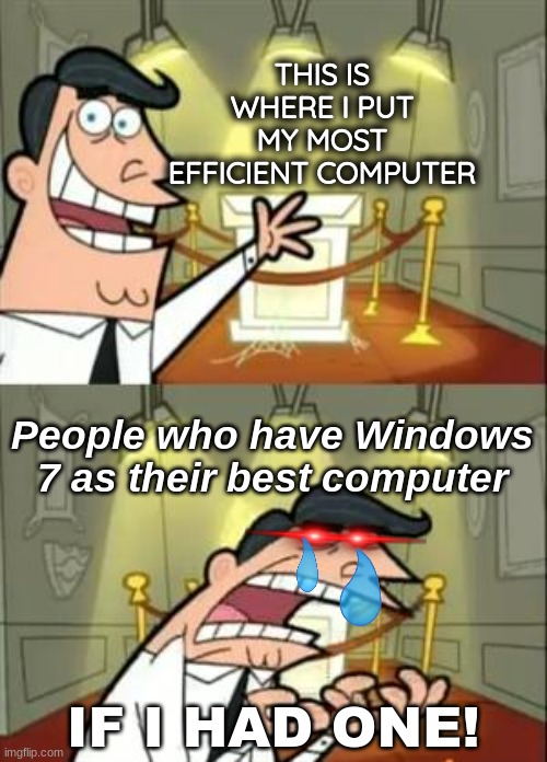 PCs | THIS IS WHERE I PUT MY MOST EFFICIENT COMPUTER; People who have Windows 7 as their best computer; IF I HAD ONE! | image tagged in memes,this is where i'd put my trophy if i had one | made w/ Imgflip meme maker