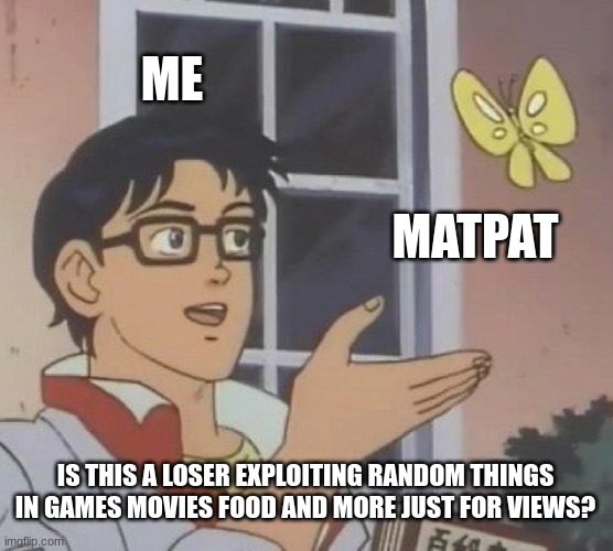 he for real needs to touch some grass | ME; MATPAT; IS THIS A LOSER EXPLOITING RANDOM THINGS IN GAMES MOVIES FOOD AND MORE JUST FOR VIEWS? | image tagged in memes,is this a pigeon | made w/ Imgflip meme maker