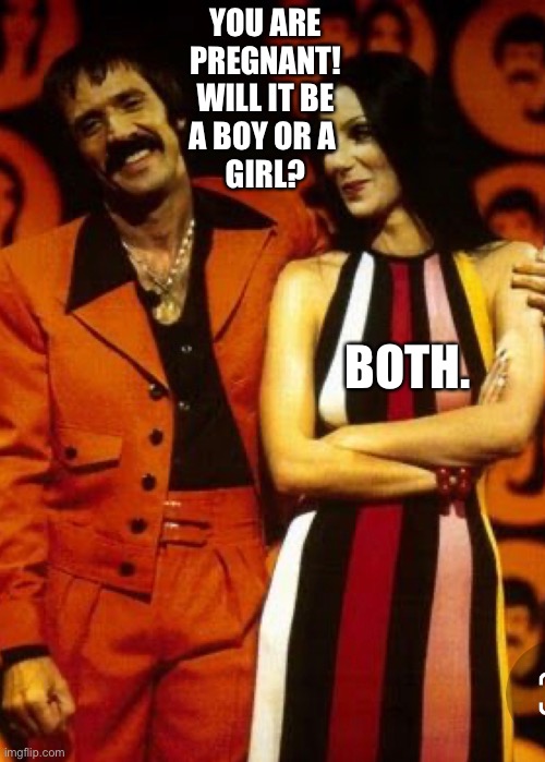 Sonny and Cher | YOU ARE
PREGNANT!
WILL IT BE
A BOY OR A 
GIRL? BOTH. | image tagged in skeptical baby | made w/ Imgflip meme maker