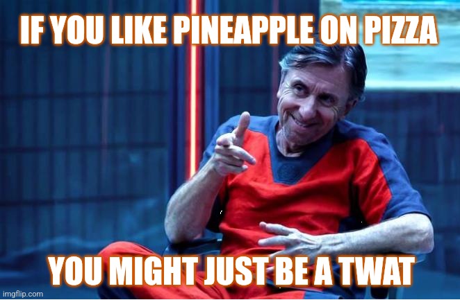Pineapple pizza | IF YOU LIKE PINEAPPLE ON PIZZA; YOU MIGHT JUST BE A TWAT | image tagged in tim roth smarmy,memes,gotcha,pizza,pineapple,twat | made w/ Imgflip meme maker