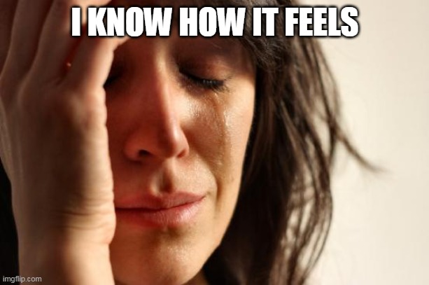 First World Problems Meme | I KNOW HOW IT FEELS | image tagged in memes,first world problems | made w/ Imgflip meme maker