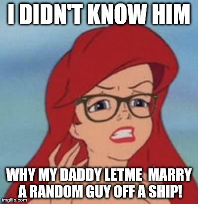 Hipster Ariel | I DIDN'T KNOW HIM WHY MY DADDY LETME  MARRY A RANDOM GUY OFF A SHIP! | image tagged in memes,hipster ariel | made w/ Imgflip meme maker