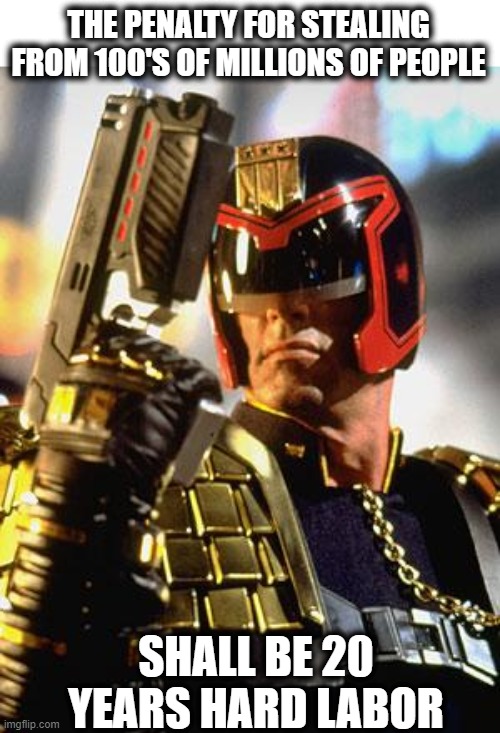Judge Dredd | THE PENALTY FOR STEALING FROM 100'S OF MILLIONS OF PEOPLE SHALL BE 20 YEARS HARD LABOR | image tagged in judge dredd | made w/ Imgflip meme maker