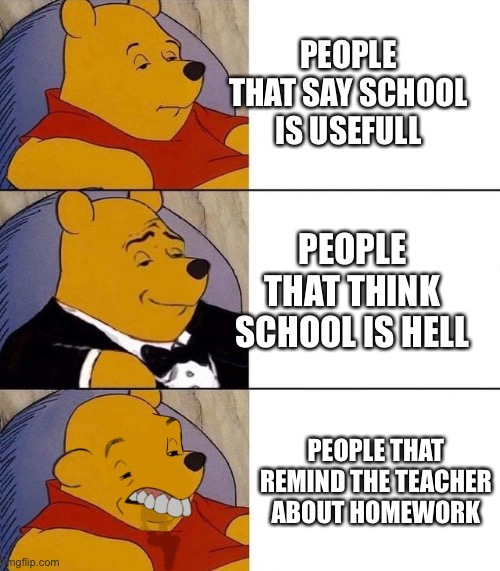 Best,Better, Blurst | PEOPLE THAT SAY SCHOOL IS USEFULL; PEOPLE THAT THINK SCHOOL IS HELL; PEOPLE THAT REMIND THE TEACHER ABOUT HOMEWORK | image tagged in best better blurst | made w/ Imgflip meme maker