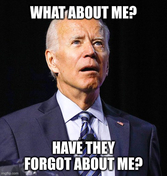 Joe Biden | WHAT ABOUT ME? HAVE THEY FORGOT ABOUT ME? | image tagged in joe biden | made w/ Imgflip meme maker