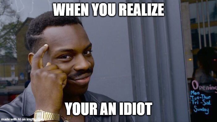 Roll Safe Think About It | WHEN YOU REALIZE; YOUR AN IDIOT | image tagged in memes,roll safe think about it | made w/ Imgflip meme maker