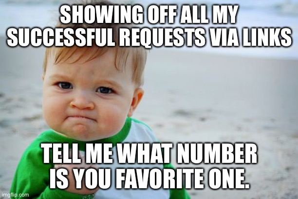 The number order is fixed. | SHOWING OFF ALL MY SUCCESSFUL REQUESTS VIA LINKS; TELL ME WHAT NUMBER IS YOU FAVORITE ONE. | image tagged in memes,success kid original | made w/ Imgflip meme maker