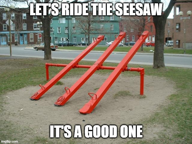 Seesaws | LET'S RIDE THE SEESAW; IT'S A GOOD ONE | image tagged in seesaws,memes,president_joe_biden | made w/ Imgflip meme maker