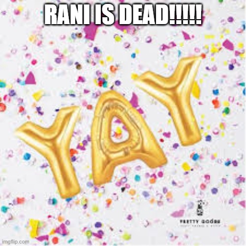 YAY with confetti | RANI IS DEAD!!!!! | image tagged in yay with confetti,memes,president_joe_biden | made w/ Imgflip meme maker