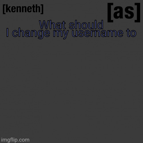 What should I change my username to | image tagged in kenneth | made w/ Imgflip meme maker