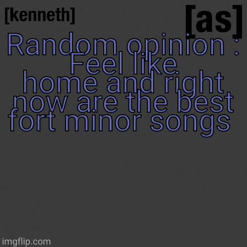 Random opinion :
Feel like home and right now are the best fort minor songs | image tagged in kenneth | made w/ Imgflip meme maker