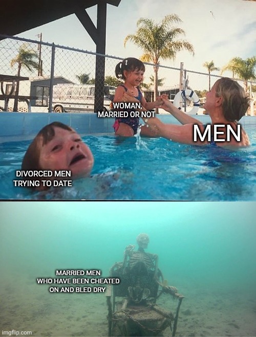 Mother Ignoring Kid Drowning In A Pool | WOMAN, MARRIED OR NOT; MEN; DIVORCED MEN TRYING TO DATE; MARRIED MEN WHO HAVE BEEN CHEATED ON AND BLED DRY | image tagged in mother ignoring kid drowning in a pool,marriage equality,getting married,just divorced | made w/ Imgflip meme maker