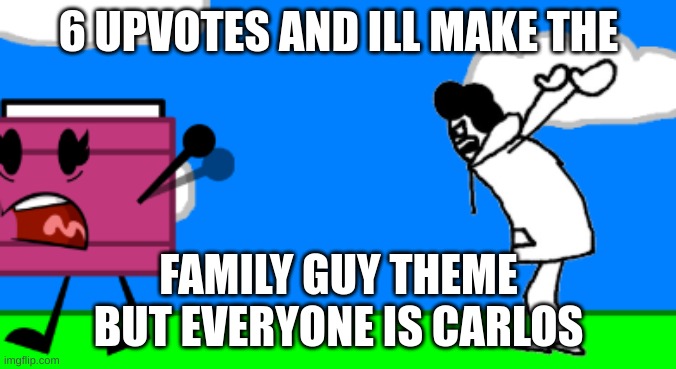 carlos moment | 6 UPVOTES AND ILL MAKE THE; FAMILY GUY THEME BUT EVERYONE IS CARLOS | image tagged in memes,funny,family guy,carlos,upvotes,it seems today | made w/ Imgflip meme maker