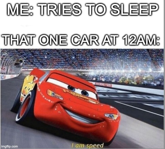 just experienced this last night |  ME: TRIES TO SLEEP; THAT ONE CAR AT 12AM: | image tagged in i am speed | made w/ Imgflip meme maker