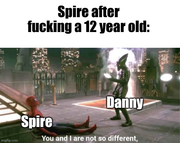 You and i are not so diffrent | Spire after fucking a 12 year old:; Danny; Spire | image tagged in you and i are not so diffrent | made w/ Imgflip meme maker