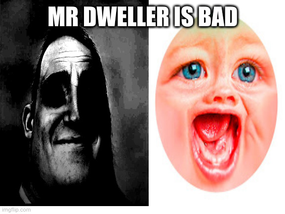 MR DWELLER IS BAD | made w/ Imgflip meme maker