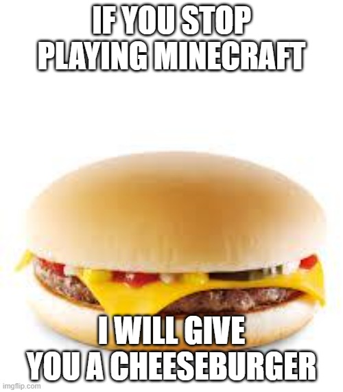 Cheeseburger | IF YOU STOP PLAYING MINECRAFT; I WILL GIVE YOU A CHEESEBURGER | image tagged in cheeseburger,memes,president_joe_biden | made w/ Imgflip meme maker