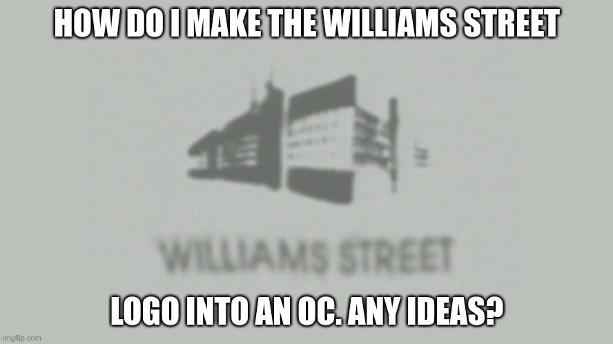 [as] moment | HOW DO I MAKE THE WILLIAMS STREET; LOGO INTO AN OC. ANY IDEAS? | image tagged in memes,funny,williams street,adult swim,logo,oc | made w/ Imgflip meme maker