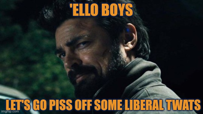 Billy Butcher Smarmy | 'ELLO BOYS; LET'S GO PISS OFF SOME LIBERAL TWATS | image tagged in billy butcher,the boys,karl urban,smartass,twat | made w/ Imgflip meme maker