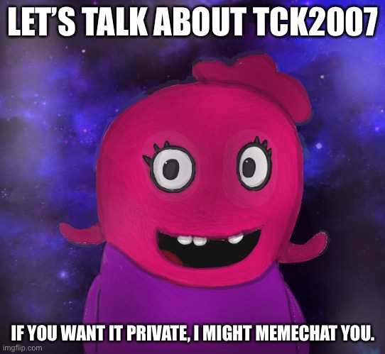 Ask for private request. | LET’S TALK ABOUT TCK2007; IF YOU WANT IT PRIVATE, I MIGHT MEMECHAT YOU. | image tagged in using my twitter pfp as a banner | made w/ Imgflip meme maker
