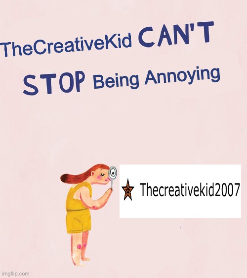 Updated my template, better use it! | TheCreativeKid; Being Annoying | image tagged in someone can t stop crying | made w/ Imgflip meme maker